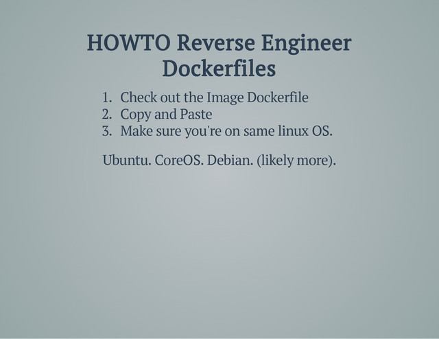 HOWTO Reverse Engineer
Dockerfiles
1. Check out the Image Dockerfile
2. Copy and Paste
3. Make sure you're on same linux OS.
Ubuntu. CoreOS. Debian. (likely more).
