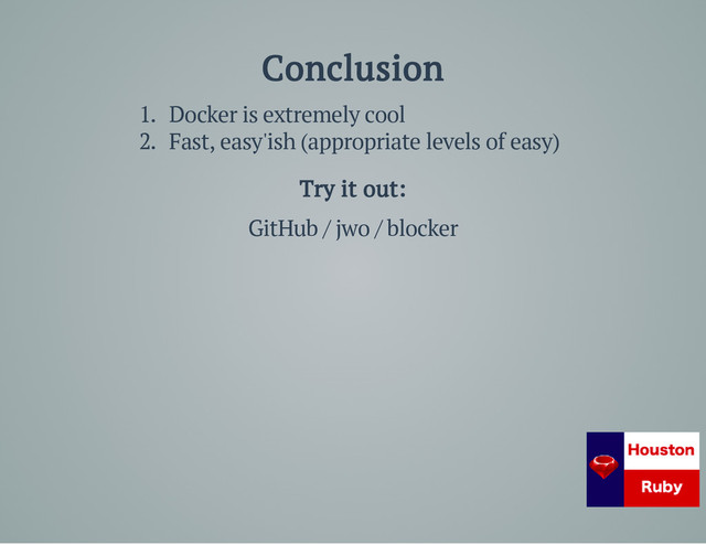 Conclusion
1. Docker is extremely cool
2. Fast, easy'ish (appropriate levels of easy)
Try it out:
GitHub / jwo / blocker

