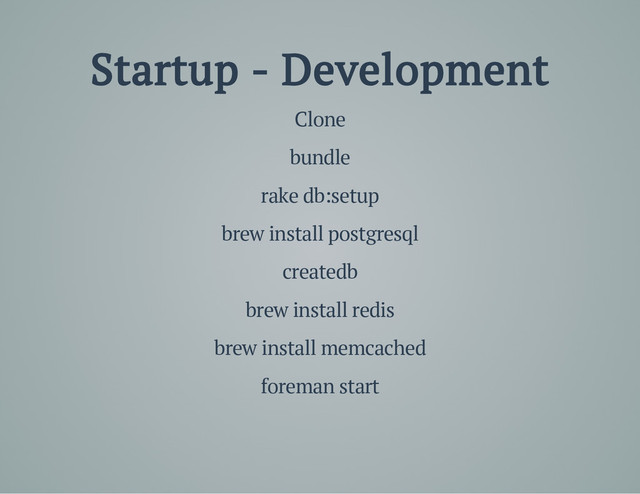 Startup - Development
Clone
bundle
rake db:setup
brew install postgresql
createdb
brew install redis
brew install memcached
foreman start
