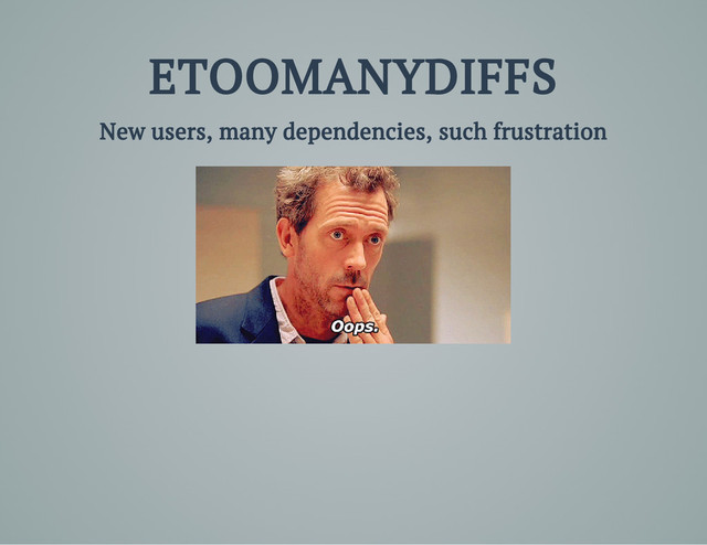 ETOOMANYDIFFS
New users, many dependencies, such frustration
