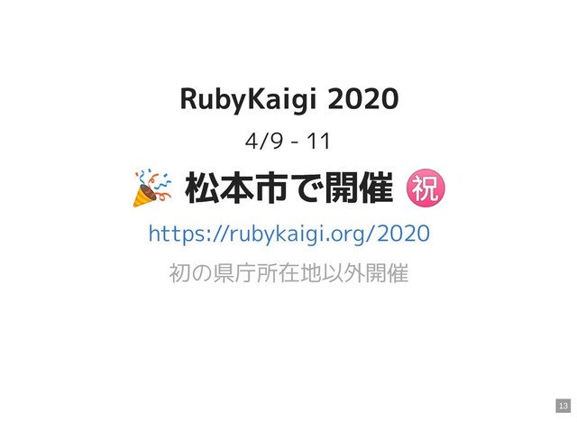RubyKaigi 2020
RubyKaigi 2020
4/9 - 11

 松本市で開催
㊗
松本市で開催
㊗
初の県庁所在地以外開催
https://rubykaigi.org/2020
13
