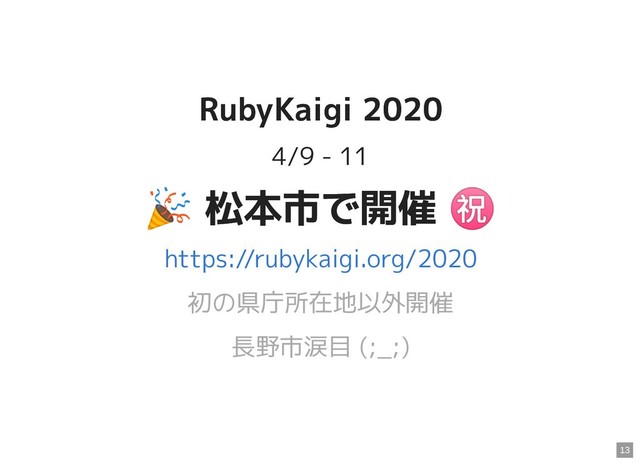 RubyKaigi 2020
RubyKaigi 2020
4/9 - 11

 松本市で開催
㊗
松本市で開催
㊗
初の県庁所在地以外開催
長野市涙目 (;_;)
https://rubykaigi.org/2020
13
