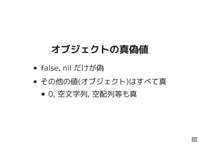 オブジェクトの真偽値
オブジェクトの真偽値
false, nil だけが偽
その他の値(オブジェクト)はすべて真
0, 空文字列, 空配列等も真
28
