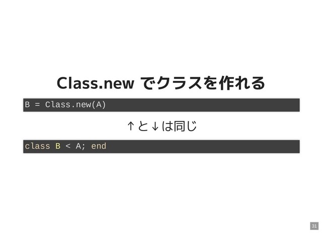 Class.new でクラスを作れる
Class.new でクラスを作れる
↑と↓は同じ
B = Class.new(A)
class B < A; end
31
