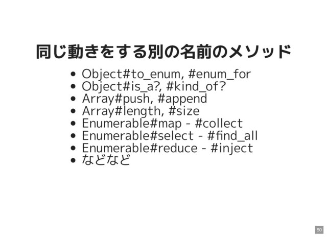 同じ動きをする別の名前のメソッド
同じ動きをする別の名前のメソッド
Object#to_enum, #enum_for
Object#is_a?, #kind_of?
Array#push, #append
Array#length, #size
Enumerable#map - #collect
Enumerable#select - #ﬁnd_all
Enumerable#reduce - #inject
などなど
50
