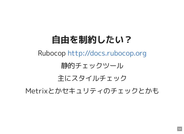 自由を制約したい？
自由を制約したい？
Rubocop
静的チェックツール
主にスタイルチェック
Metrixとかセキュリティのチェックとかも
http://docs.rubocop.org
54
