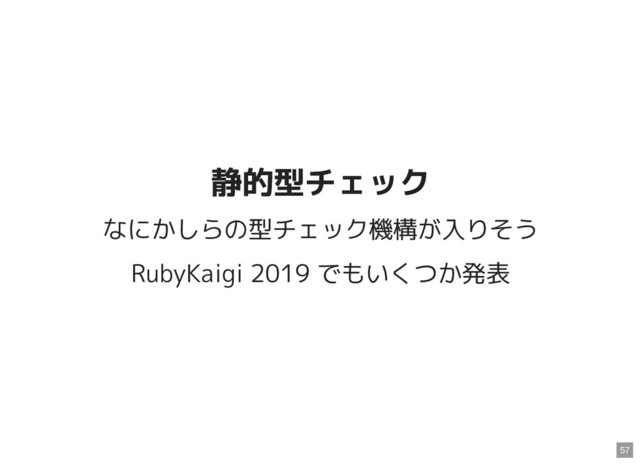 静的型チェック
静的型チェック
なにかしらの型チェック機構が入りそう
RubyKaigi 2019 でもいくつか発表
57
