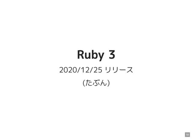 Ruby 3
Ruby 3
2020/12/25 リリース
(たぶん)
58
