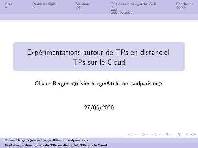Intro Problématique Solutions TPs dans le navigateur Web Conclusion
Expérimentations autour de TPs en distanciel,
TPs sur le Cloud
Olivier Berger 
27/05/2020
Olivier Berger 
Expérimentations autour de TPs en distanciel, TPs sur le Cloud
