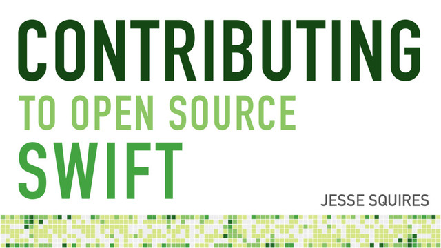 SWIFT
CONTRIBUTING
JESSE SQUIRES
TO OPEN SOURCE
