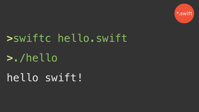 >swiftc hello.swift
>./hello
hello swift!
*.swift
