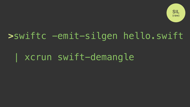 >swiftc -emit-silgen hello.swift
| xcrun swift-demangle
SIL
(raw)
