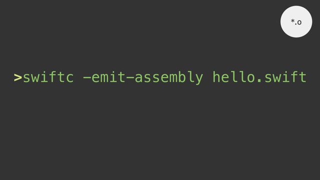 >swiftc -emit-assembly hello.swift
*.o
