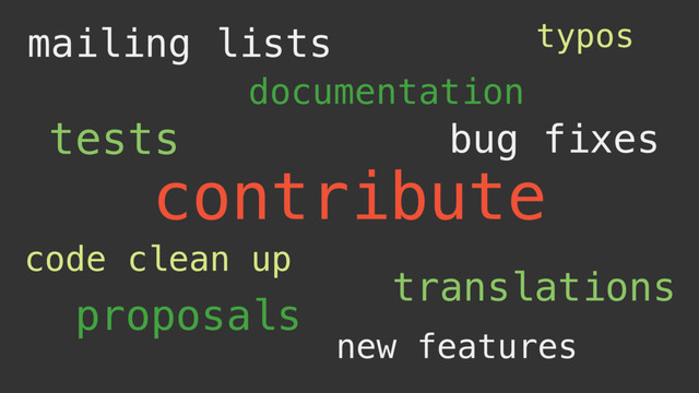 contribute
tests bug fixes
documentation
translations
typos
new features
code clean up
mailing lists
proposals
