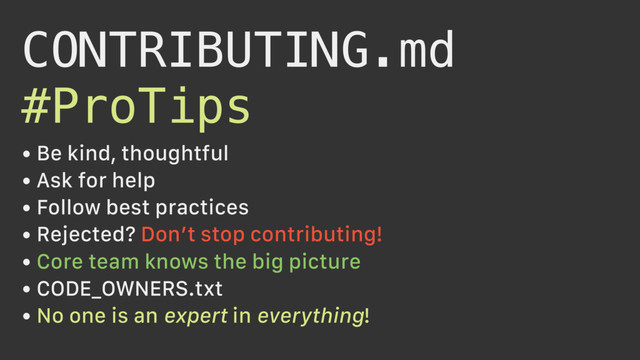 CONTRIBUTING.md
#ProTips
• Be kind, thoughtful
• Ask for help
• Follow best practices
• Rejected? Don’t stop contributing!
• Core team knows the big picture
• CODE_OWNERS.txt
• No one is an expert in everything!
