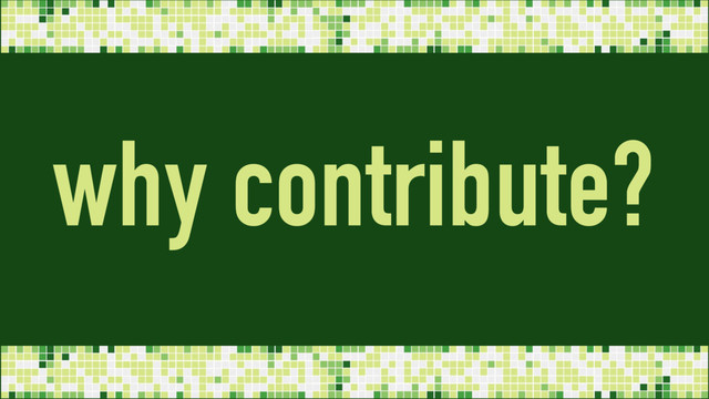 why contribute?
