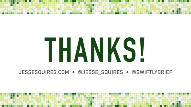 THANKS!
JESSESQUIRES.COM • @JESSE_SQUIRES • @SWIFTLYBRIEF
