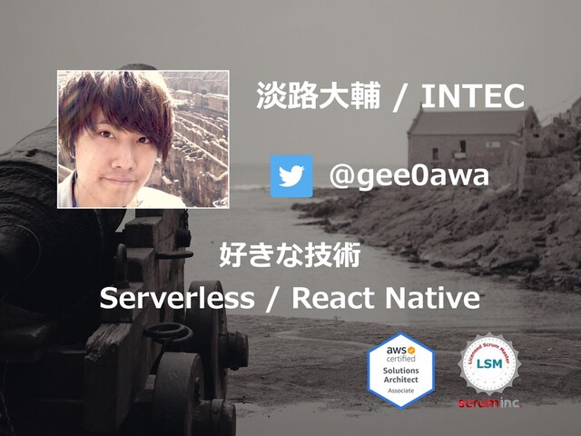 淡路⼤輔 / INTEC
@gee0awa
好きな技術
Serverless / React Native
