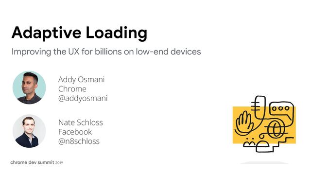 Addy Osmani
Chrome
@addyosmani
Adaptive Loading
Improving the UX for billions on low-end devices
Nate Schloss
Facebook
@n8schloss
