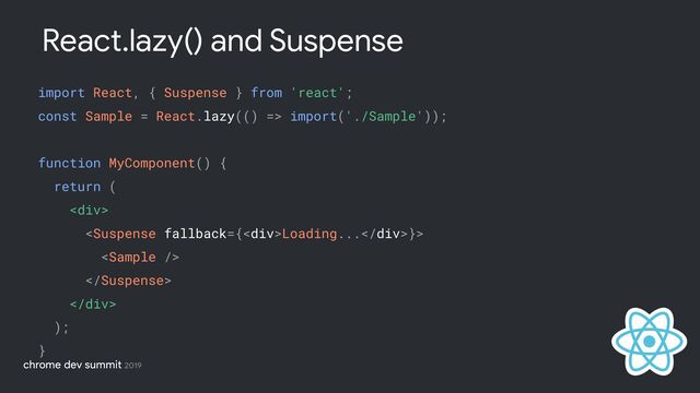 import React, { Suspense } from 'react';
const Sample = React.lazy(() => import('./Sample'));
function MyComponent() {
return (
<div>
Loading...</div>}>



);
}
React.lazy() and Suspense
