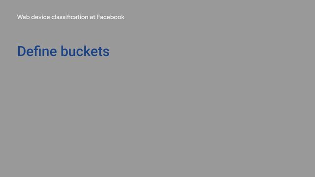 Web device classification at Facebook
Deﬁne buckets

