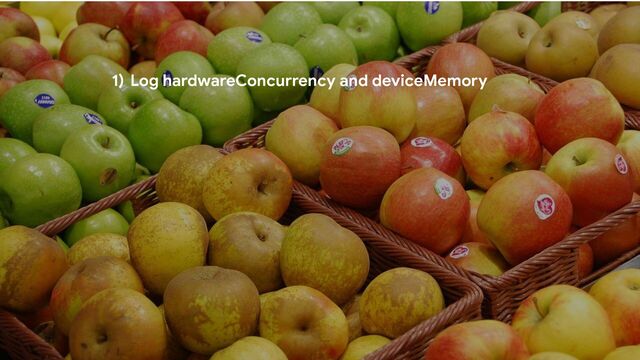 1) Log hardwareConcurrency and deviceMemory
