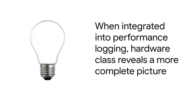 When integrated
into performance
logging, hardware
class reveals a more
complete picture
