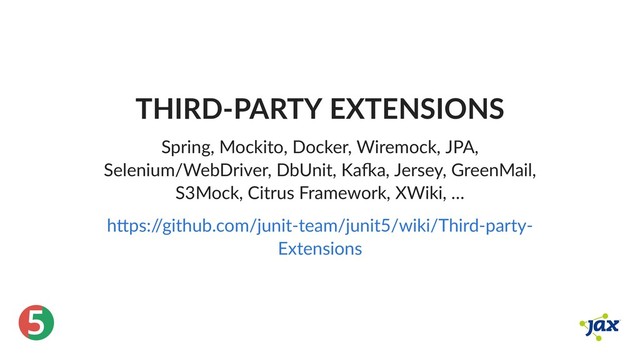 ®
5
THIRD‑PARTY EXTENSIONS
Spring, Mockito, Docker, Wiremock, JPA,
Selenium/WebDriver, DbUnit, Ka a, Jersey, GreenMail,
S3Mock, Citrus Framework, XWiki, …
h ps:/
/github.com/junit‑team/junit5/wiki/Third‑party‑
Extensions
