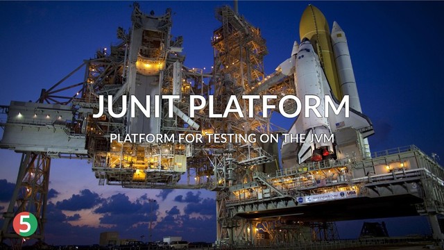 ®
5
JUNIT PLATFORM
JUNIT PLATFORM
JUNIT PLATFORM
JUNIT PLATFORM
JUNIT PLATFORM
PLATFORM FOR TESTING ON THE JVM
PLATFORM FOR TESTING ON THE JVM
PLATFORM FOR TESTING ON THE JVM
PLATFORM FOR TESTING ON THE JVM
PLATFORM FOR TESTING ON THE JVM
Image: NASA
