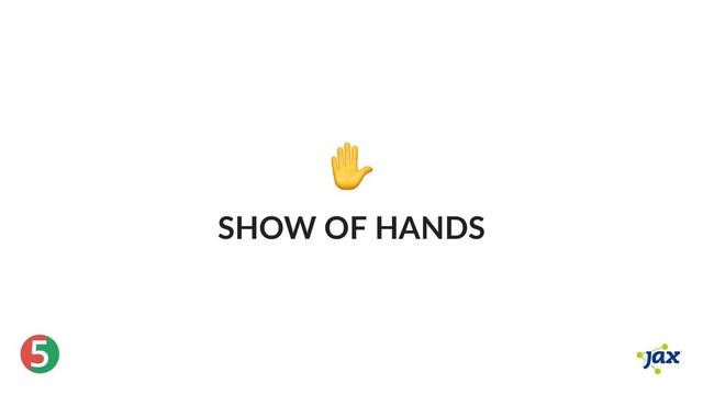 ®
5
✋
SHOW OF HANDS
