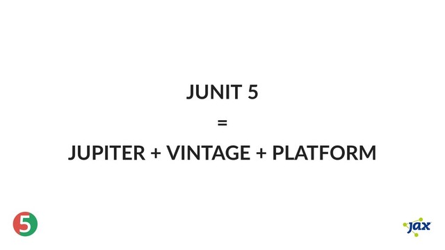 ®
5
JUNIT 5
=
JUPITER + VINTAGE + PLATFORM
