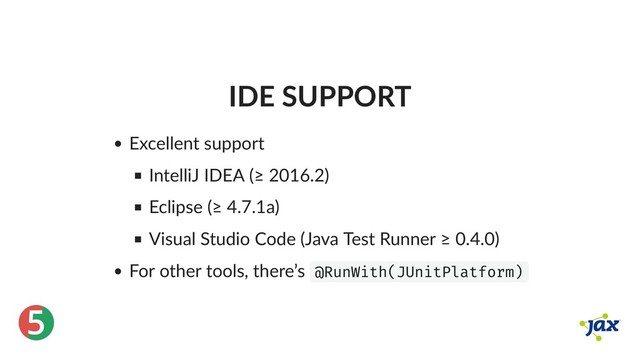 ®
5
IDE SUPPORT
Excellent support
IntelliJ IDEA (≥ 2016.2)
Eclipse (≥ 4.7.1a)
Visual Studio Code (Java Test Runner ≥ 0.4.0)
For other tools, there’s @RunWith(JUnitPlatform)
