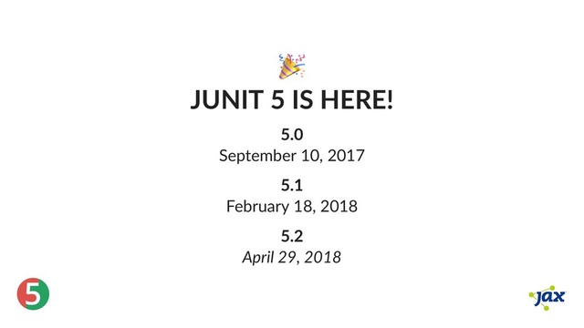 ®
5
JUNIT 5 IS HERE!
5.0
September 10, 2017
5.1
February 18, 2018
5.2
April 29, 2018
