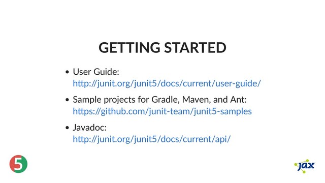 ®
5
GETTING STARTED
User Guide:
Sample projects for Gradle, Maven, and Ant:
Javadoc:
h p:/
/junit.org/junit5/docs/current/user‑guide/
h ps:/
/github.com/junit‑team/junit5‑samples
h p:/
/junit.org/junit5/docs/current/api/
