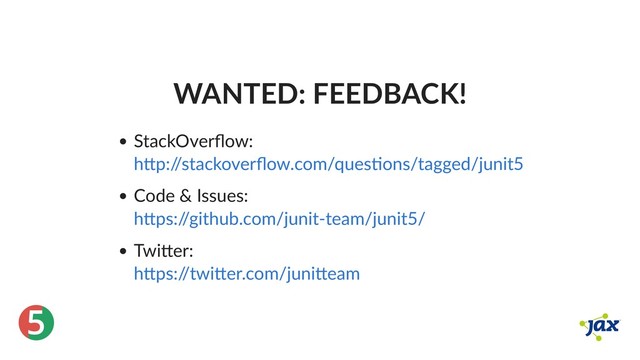 ®
5
WANTED: FEEDBACK!
StackOverﬂow:
Code & Issues:
Twi er:
h p:/
/stackoverﬂow.com/ques ons/tagged/junit5
h ps:/
/github.com/junit‑team/junit5/
h ps:/
/twi er.com/juni eam
