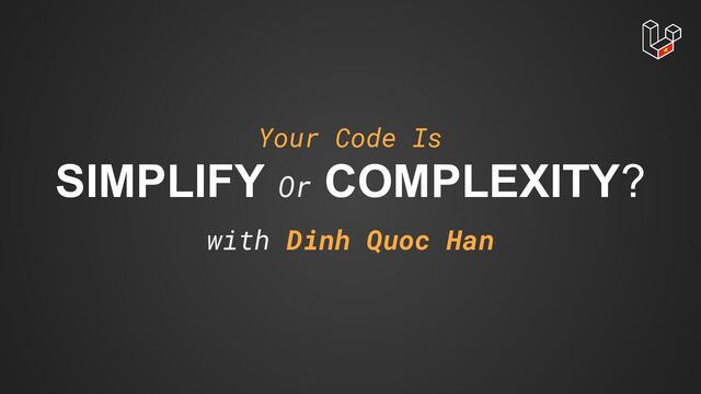 Your Code Is
SIMPLIFY Or COMPLEXITY?
with Dinh Quoc Han
