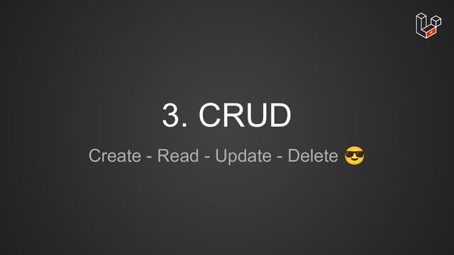 3. CRUD
Create - Read - Update - Delete 😎
