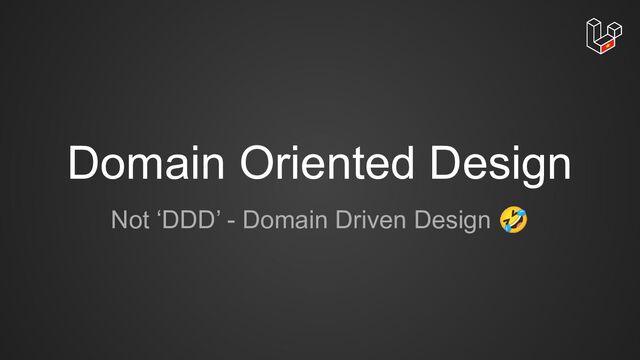 Domain Oriented Design
Not ‘DDD’ - Domain Driven Design 🤣
