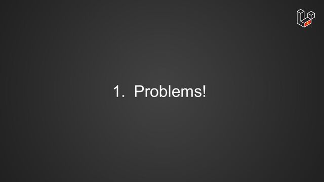 1. Problems!

