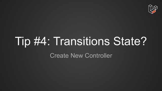 Tip #4: Transitions State?
Create New Controller
