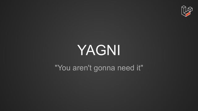 YAGNI
"You aren't gonna need it"
