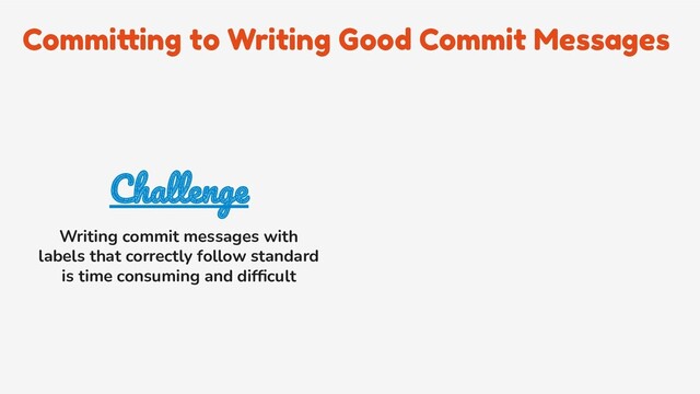 Committing to Writing Good Commit Messages
Challenge
Writing commit messages with
labels that correctly follow standard
is time consuming and difﬁcult
