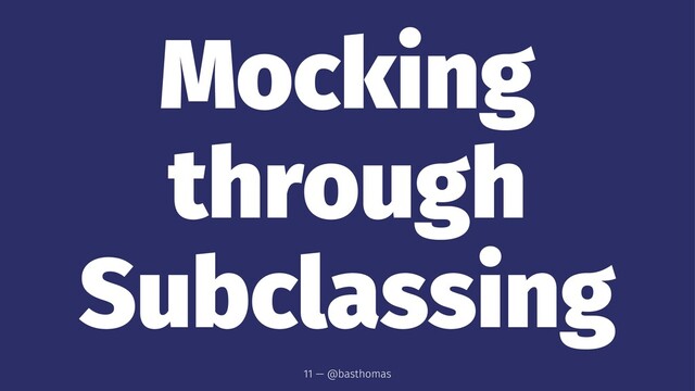 Mocking
through
Subclassing
11 — @basthomas
