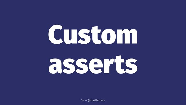 Custom
asserts
14 — @basthomas
