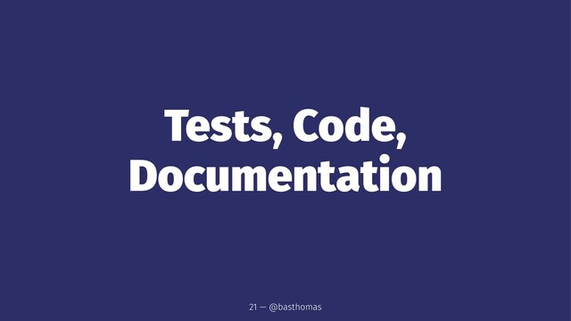 Tests, Code,
Documentation
21 — @basthomas
