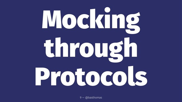 Mocking
through
Protocols
9 — @basthomas

