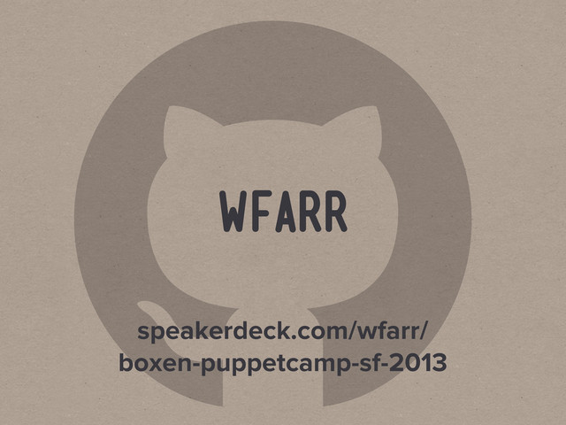 
wfarr
speakerdeck.com/wfarr/
boxen-puppetcamp-sf-2013
