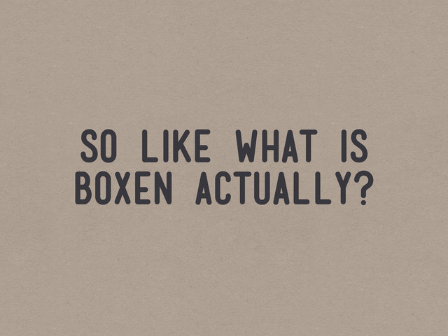 so like what is
boxen actually?
