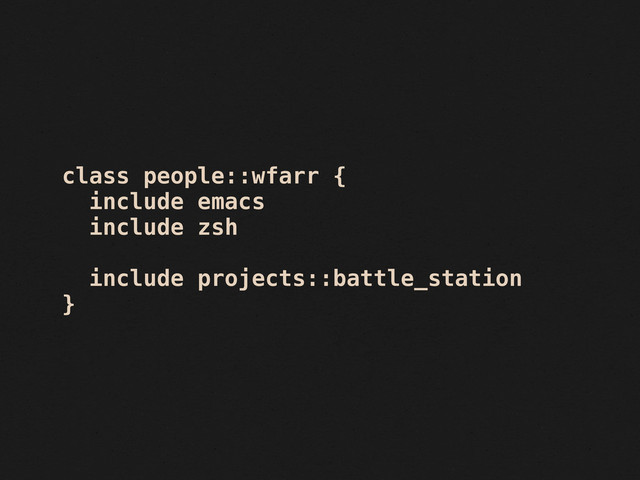 class people::wfarr {
include emacs
include zsh
include projects::battle_station
}
