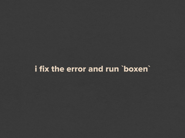 i ﬁx the error and run `boxen`
